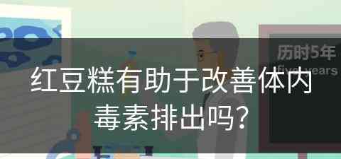 红豆糕有助于改善体内毒素排出吗？